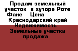 Продам земельный участок  в хуторе Роте-Фане. › Цена ­ 150 000 - Краснодарский край Недвижимость » Земельные участки продажа   